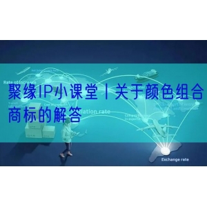 聚缘IP小课堂丨关于颜色组合商标的解答